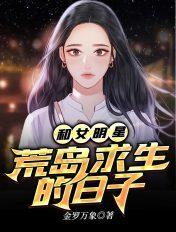 和女明星荒岛求生的日子最新章节