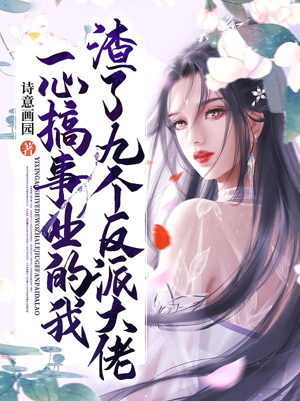 一心搞事业的我渣了九个反派大佬by诗意画园