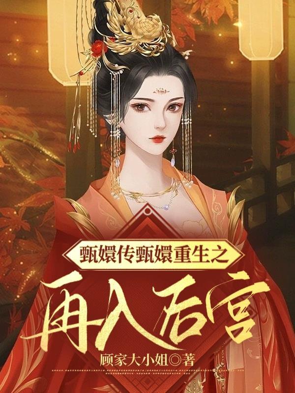 甄嬛传甄嬛重生之再入后宫顾家大小