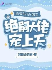 快穿好孕宿主被绝嗣大佬宠上天_