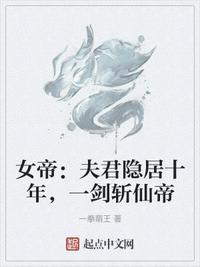 女帝夫君隐居十年一剑斩仙帝 一拳萌王