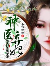 神医弃女邪王嗜宠小狂妃全文免费阅读