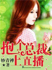 抱个总裁上直播漫画免费观看下拉式