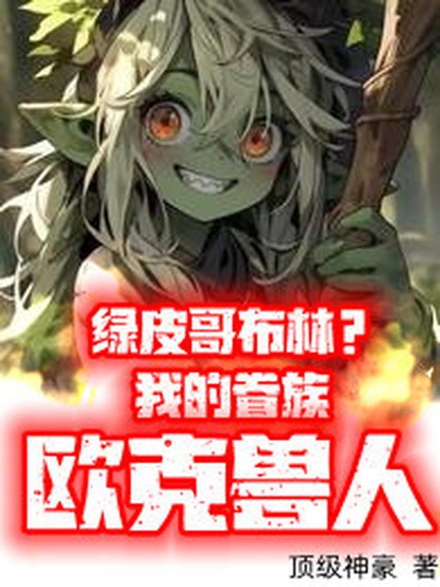绿皮哥布林?我的眷族欧克兽人 顶级神豪