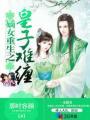 嫡女重生皇子殿下惹不起全文免费阅读