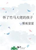 怀了竹马大佬的孩子穿越快穿已完结