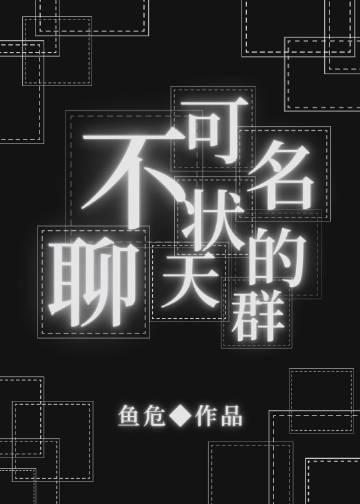 不可名状的聊天群 作者鱼危