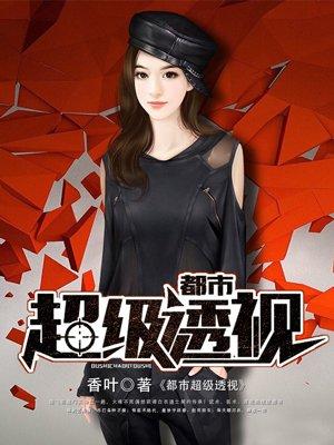 都市超级透视作者香叶类型女频言情