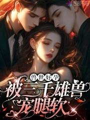 娇软腰精穿兽世三千雄兽宠腿软一共