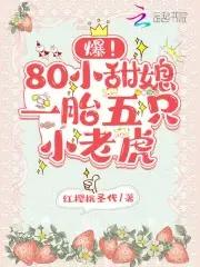 爆!80小甜媳一胎五只小老虎 在线阅读