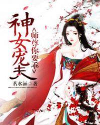 神女宠夫师尊你要乖 茗水涵