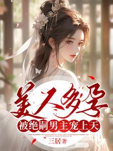 美人多孕被绝嗣男主娇宠上天(三居)最