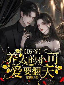 厉爷养大的小可爱要翻天by嘛