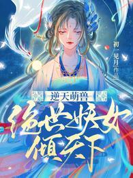 逆天逆天萌兽绝世妖女倾天下
