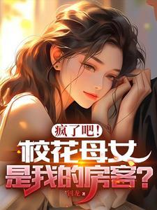 疯了吧!校花母女是我的房客TXT