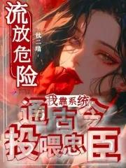 流放危险我靠系统通古今投喂忠臣笔趣阁