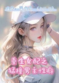 重生女配猛撞男主性癖(1v1 H)_(篱鹿鹿)_最新章节列