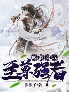 喝酒喝成至尊强者TXT