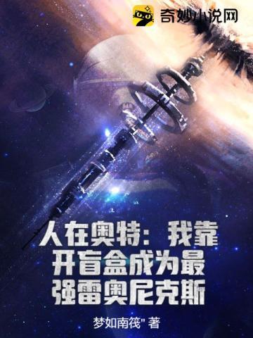 人在奥特我靠开盲盒成为最强雷奥尼克斯笔趣阁