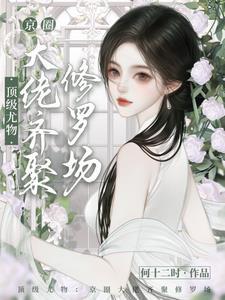 顶级尤物京圈大佬齐聚修罗场未删减