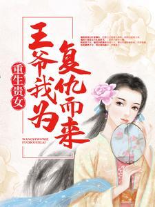重生贵女王爷我为复仇而来免费阅读全文