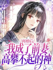 离婚后我成了前妻高攀不起的神txt
