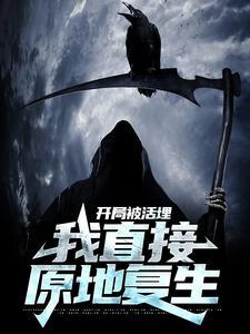 开局被活埋我直接原地复生TXT