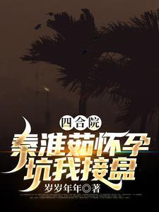 四合院秦淮茹怀孕坑我接盘免费阅读
