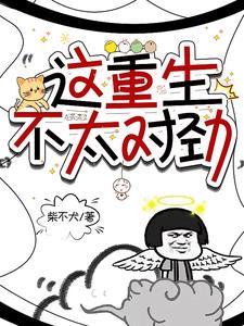 这重生似乎哪里不太对全文免费阅读