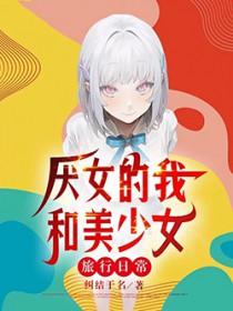 恐女的我和美少女旅行日常TXT