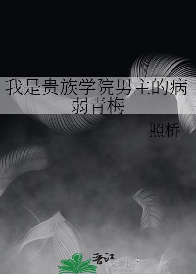 我是贵族学院男主的病弱青梅无弹窗 顶点中文