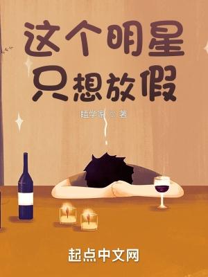 这个明星只想放假全文无弹窗