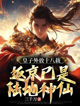 皇子外放十八载返京已是陆地神仙 三千刀