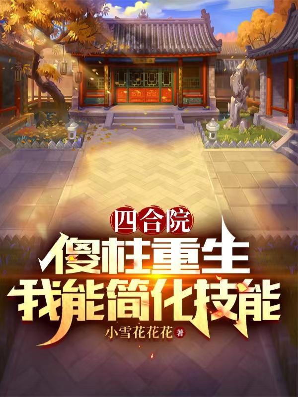 四合院傻柱重生我能简化技能 小雪花花花