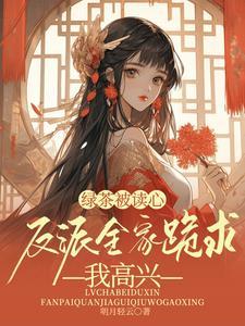 绿茶被读心反派全家跪求我高兴TXT