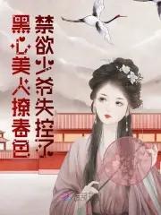 黑心美人撩春色禁欲少爷失控了免费