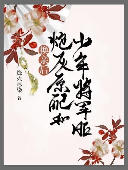换亲后炮灰原配和少年将军he晋江