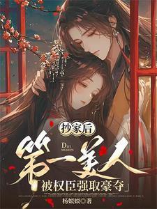 抄家后第一美人被权臣强取豪夺笔趣阁