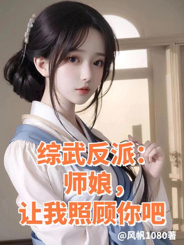 综武反派师娘让我照顾你吧未删减版免费阅读