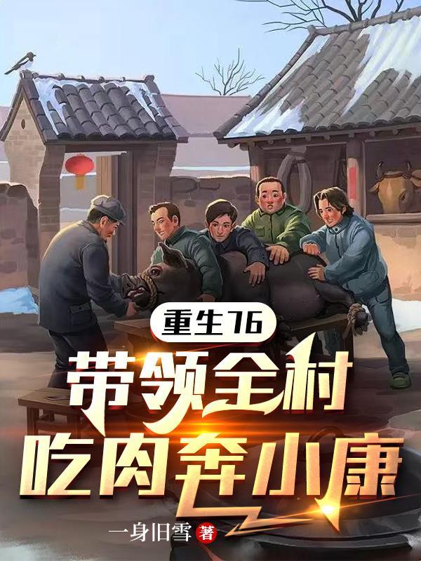 重生76带领全村吃肉奔小康一身旧雪