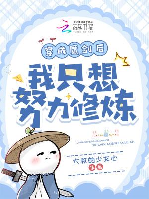 穿成魔剑后我只想努力修炼作者大叔的少女心