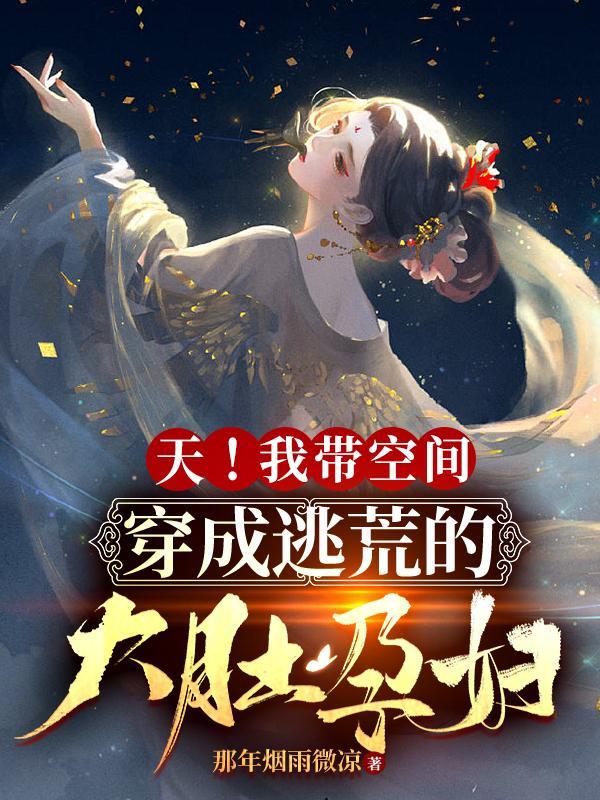 天!我带空间穿成逃荒的大肚孕妇gl