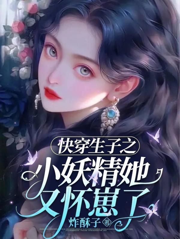 快穿生子之小妖精她又怀崽了列 表 作者炸酥子