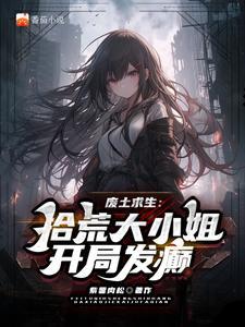 废土谋生拾荒大小姐开局发癫完整版