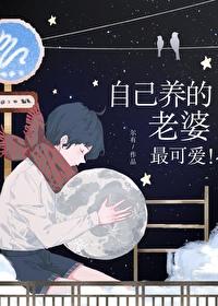 自己养的老婆最可爱尔有番外216