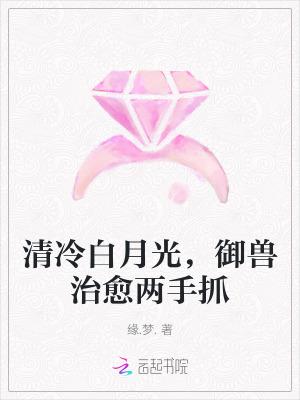 清冷白月光御兽治愈两手瓜