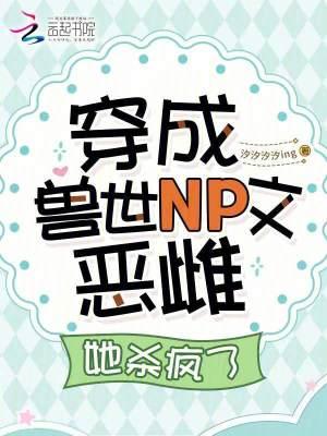 穿成兽世NP文恶雌