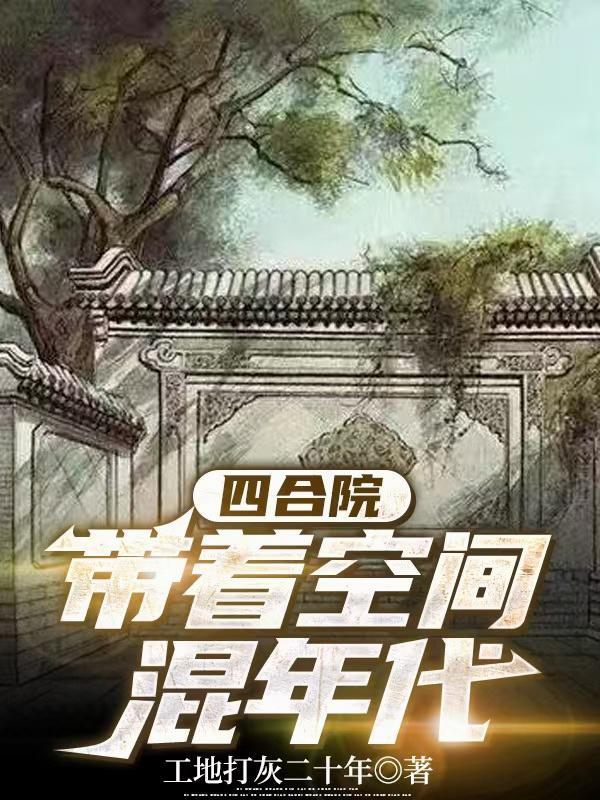 四合院带着空间混年代 工地打灰二十年