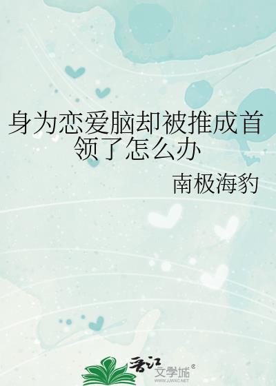 身为恋爱脑却被推成首领了怎么办免费