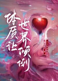 体质让世界倾倒快穿